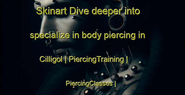 Skinart Dive deeper into specialize in body piercing in Cilligol | PiercingTraining | PiercingClasses | SkinartTraining-Turkey